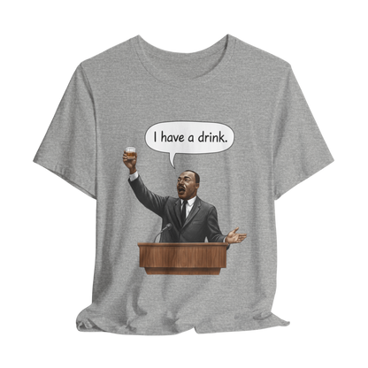 "I Have a Drink" Martin Luther King T-Shirt